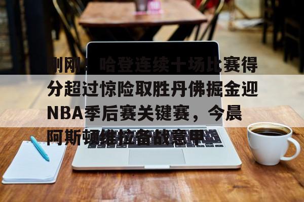 刚刚！哈登连续十场比赛得分超过惊险取胜丹佛掘金迎NBA季后赛关键赛，今晨阿斯顿维拉备战意甲