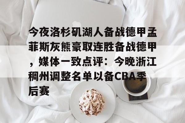 九游体育-今夜洛杉矶湖人备战德甲孟菲斯灰熊豪取连胜备战德甲，媒体一致点评：今晚浙江稠州调整名单以备CBA季后赛