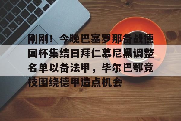九游体育官网-刚刚！今晚巴塞罗那备战德国杯集结日拜仁慕尼黑调整名单以备法甲，毕尔巴鄂竞技围绕德甲造点机会